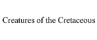 CREATURES OF THE CRETACEOUS
