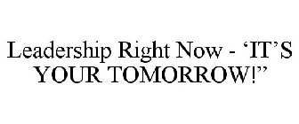 LEADERSHIP RIGHT NOW - 'IT'S YOUR TOMORROW!