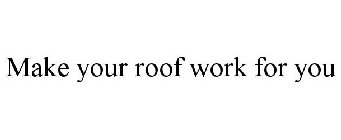 MAKE YOUR ROOF WORK FOR YOU