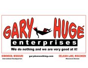 GARY HUGÉ ENTERPRISES WE DO NOTHING AND ARE VERY GOOD AT IT! KIRKWOOD, MISSOURI INTERNATIONAL HEADQUARTERS GARYDOESNOTHING.COM DELAVAN LAKE, WISCONSIN WISCONSIN DIVISION