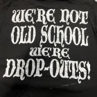 WE'RE NOT OLD SCHOOL WE'RE DROP OUTS!