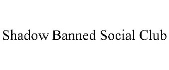 SHADOW BANNED SOCIAL CLUB