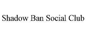 SHADOW BAN SOCIAL CLUB