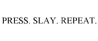 PRESS. SLAY. REPEAT.