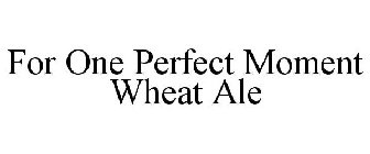 FOR ONE PERFECT MOMENT WHEAT ALE