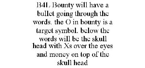 B4L BOUNTY WILL HAVE A BULLET GOING THROUGH THE WORDS. THE O IN BOUNTY IS A TARGET SYMBOL. BELOW THE WORDS WILL BE THE SKULL HEAD WITH XS OVER THE EYES AND MONEY ON TOP OF THE SKULL HEAD