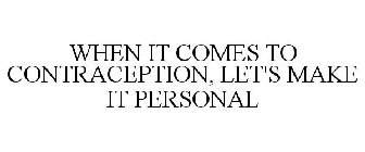 WHEN IT COMES TO CONTRACEPTION, LET'S MAKE IT PERSONAL