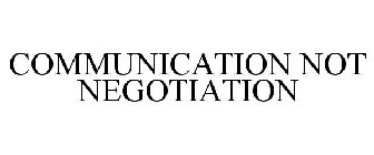 COMMUNICATION NOT NEGOTIATION