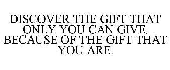 DISCOVER THE GIFT THAT ONLY YOU CAN GIVE. BECAUSE OF THE GIFT THAT YOU ARE.