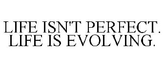 LIFE ISN'T PERFECT. LIFE IS EVOLVING.