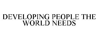 DEVELOPING PEOPLE THE WORLD NEEDS