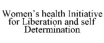 WOMEN'S HEALTH INITIATIVE FOR LIBERATION AND SELF DETERMINATION