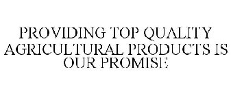 PROVIDING TOP QUALITY AGRICULTURAL PRODUCTS IS OUR PROMISE