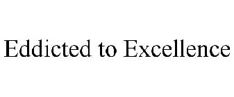 EDDICTED TO EXCELLENCE