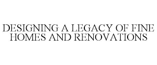 DESIGNING A LEGACY OF FINE HOMES AND RENOVATIONS