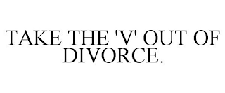 TAKE THE 'V' OUT OF DIVORCE.