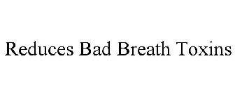 REDUCES BAD BREATH TOXINS