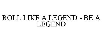 ROLL LIKE A LEGEND - BE A LEGEND