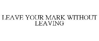 LEAVE YOUR MARK WITHOUT LEAVING A MARK