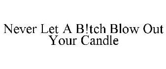 NEVER LET A B!TCH BLOW OUT YOUR CANDLE