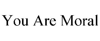 YOU ARE MORAL