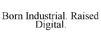 BORN INDUSTRIAL. RAISED DIGITAL.