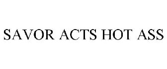 SAVOR ACTS HOT ASS