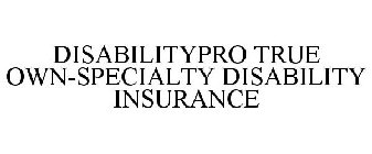 DISABILITYPRO TRUE OWN-SPECIALTY DISABILITY INSURANCE