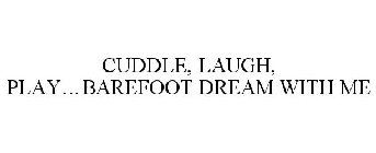CUDDLE, LAUGH, PLAY...BAREFOOT DREAM WITH ME