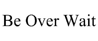 BE OVER WAIT