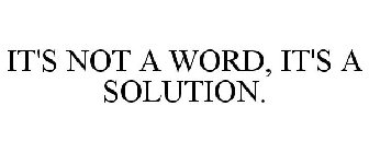 IT'S NOT A WORD, IT'S A SOLUTION.