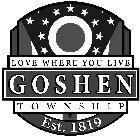 GOSHEN TOWNSHIP LOVE WHERE YOU LIVE EST. 1819