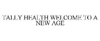 TALLY HEALTH WELCOME TO A NEW AGE