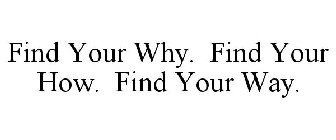 FIND YOUR WHY. FIND YOUR HOW. FIND YOUR WAY.