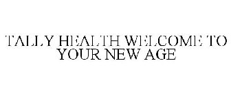 TALLY HEALTH WELCOME TO YOUR NEW AGE