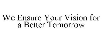 WE ENSURE YOUR VISION FOR A BETTER TOMORROW