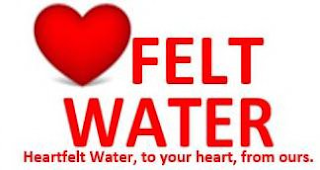 FELT WATER HEARTFELT WATER, TO YOUR HEART, FROM OURS.