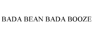 BADA BEAN BADA BOOZE