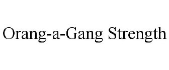 ORANG-A-GANG STRENGTH
