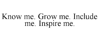 KNOW ME. GROW ME. INCLUDE ME. INSPIRE ME.