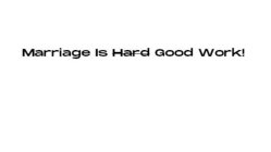 MARRIAGE IS HARD GOOD WORK!
