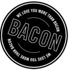 WE LOVE YOU MORE THAN BACON BACON WE LOVE YOU MORE THAN BACON