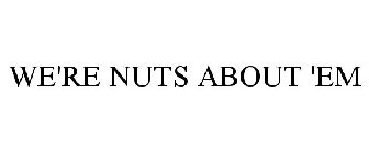 WE'RE NUTS ABOUT 'EM