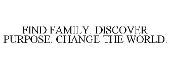 FIND FAMILY. DISCOVER PURPOSE. CHANGE THE WORLD.