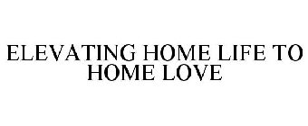 ELEVATING HOME LIFE TO HOME LOVE