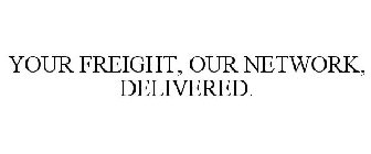 YOUR FREIGHT, OUR NETWORK, DELIVERED.