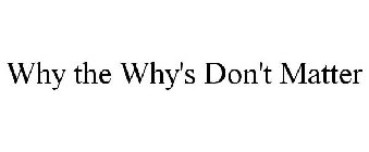 WHY THE WHY'S DON'T MATTER