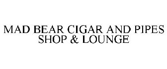 MAD BEAR CIGAR AND PIPES SHOP & LOUNGE