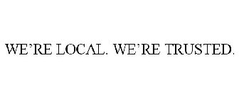 WE'RE LOCAL. WE'RE TRUSTED.