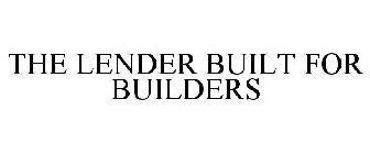 THE LENDER BUILT FOR BUILDERS